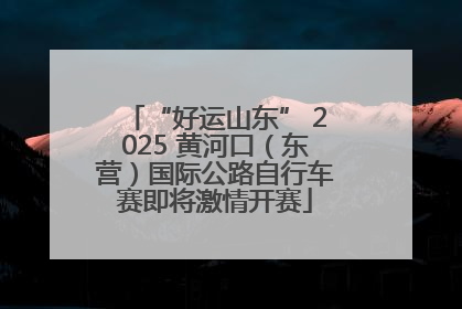 “好运山东” 2025 黄河口（东营）国际公路自行车赛即将激情开赛